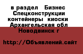  в раздел : Бизнес » Спецконструкции, контейнеры, киоски . Архангельская обл.,Новодвинск г.